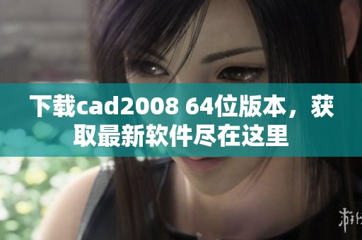 下载cad2008 64位版本，获取最新软件尽在这里