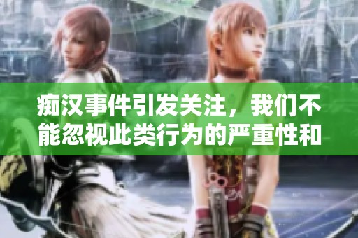 痴汉事件引发关注，我们不能忽视此类行为的严重性和影响。