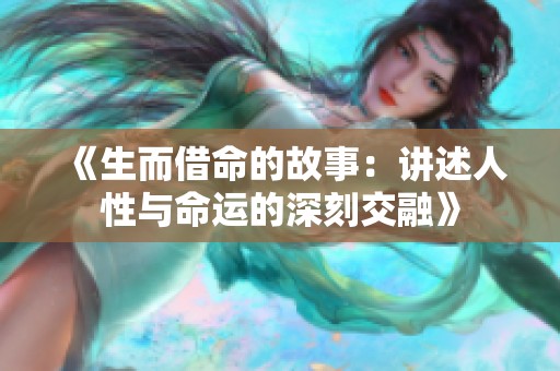 《生而借命的故事：讲述人性与命运的深刻交融》