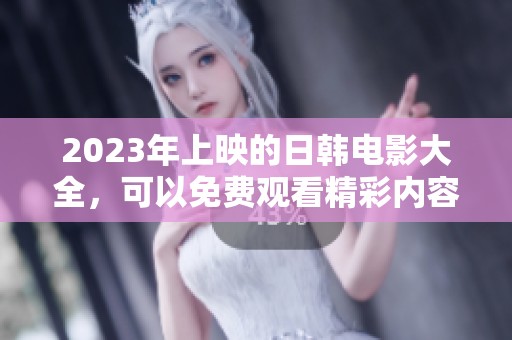 2023年上映的日韩电影大全，可以免费观看精彩内容一网打尽