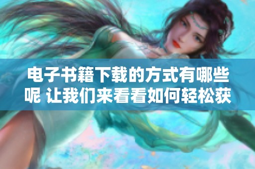 电子书籍下载的方式有哪些呢 让我们来看看如何轻松获取电子书籍下载内容