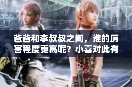 爸爸和李叔叔之间，谁的厉害程度更高呢？小喜对此有何看法？