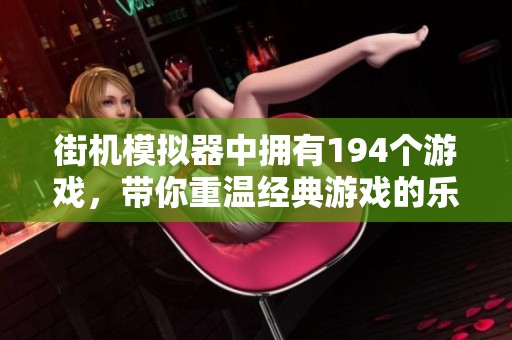 街机模拟器中拥有194个游戏，带你重温经典游戏的乐趣与激情