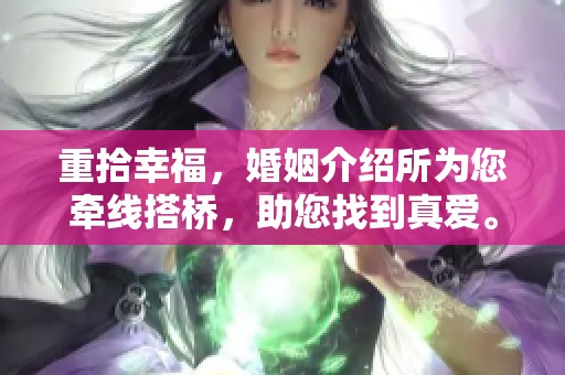 重拾幸福，婚姻介绍所为您牵线搭桥，助您找到真爱。