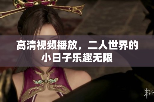 高清视频播放，二人世界的小日子乐趣无限