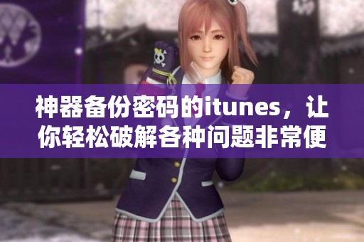神器备份密码的itunes，让你轻松破解各种问题非常便捷