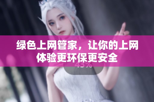 绿色上网管家，让你的上网体验更环保更安全