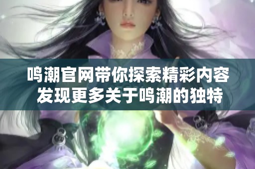 鸣潮官网带你探索精彩内容 发现更多关于鸣潮的独特信息与服务