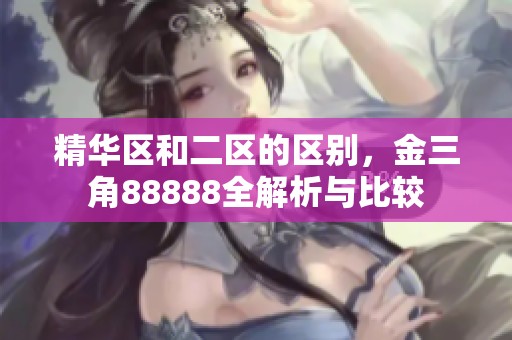 精华区和二区的区别，金三角88888全解析与比较