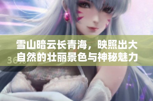 雪山暗云长青海，映照出大自然的壮丽景色与神秘魅力