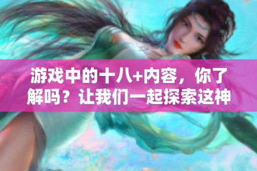 游戏中的十八+内容，你了解吗？让我们一起探索这神秘的世界。