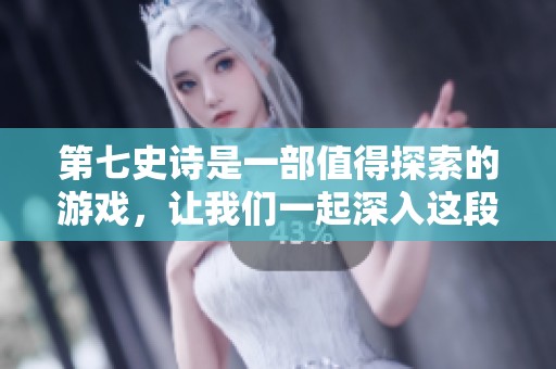 第七史诗是一部值得探索的游戏，让我们一起深入这段史诗之旅吧