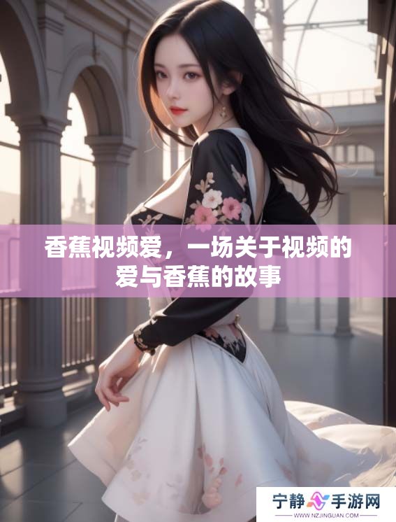 香蕉视频爱，一场关于视频的爱与香蕉的故事