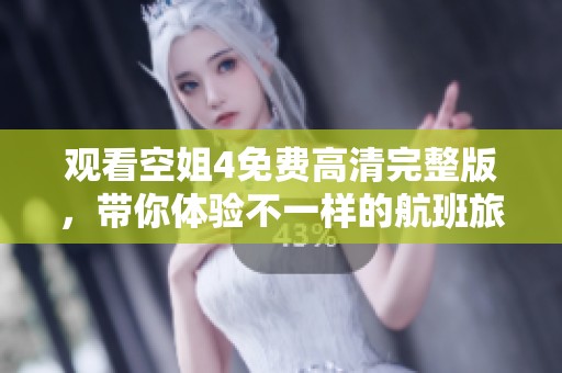 观看空姐4免费高清完整版，带你体验不一样的航班旅程！