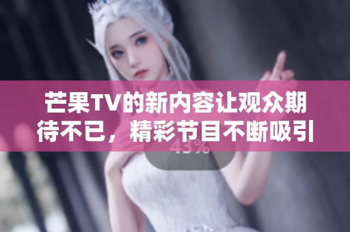 芒果TV的新内容让观众期待不已，精彩节目不断吸引用户的关注