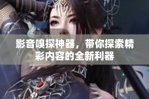 影音嗅探神器，带你探索精彩内容的全新利器