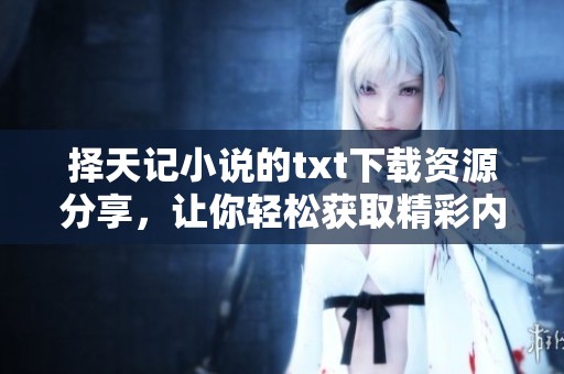 择天记小说的txt下载资源分享，让你轻松获取精彩内容！