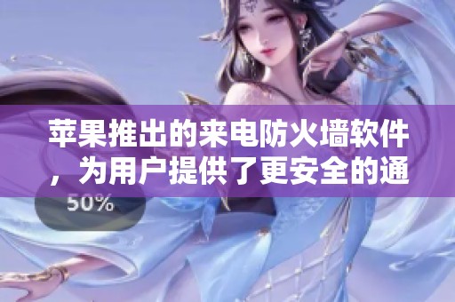 苹果推出的来电防火墙软件，为用户提供了更安全的通话体验。