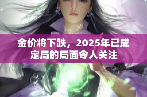 金价将下跌，2025年已成定局的局面令人关注