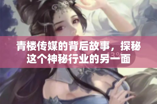 青楼传媒的背后故事，探秘这个神秘行业的另一面