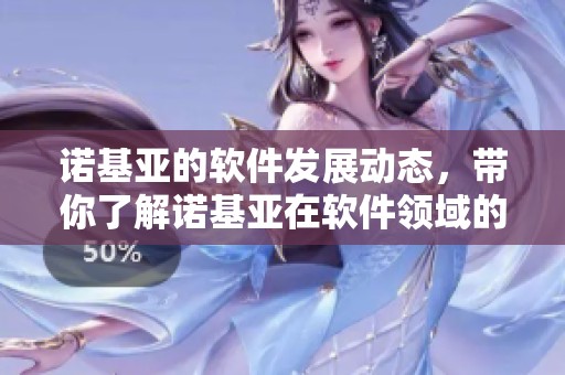 诺基亚的软件发展动态，带你了解诺基亚在软件领域的最新消息和进展。