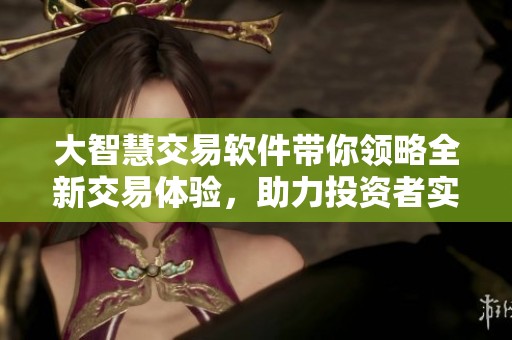 大智慧交易软件带你领略全新交易体验，助力投资者实现高效交易目标