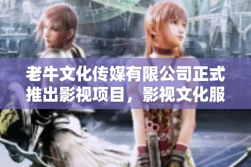 老牛文化传媒有限公司正式推出影视项目，影视文化服务尽在老牛公司之中