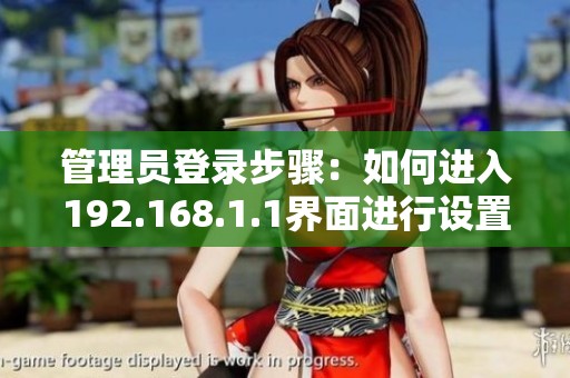 管理员登录步骤：如何进入192.168.1.1界面进行设置