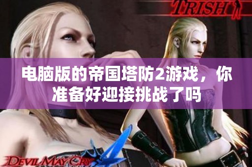电脑版的帝国塔防2游戏，你准备好迎接挑战了吗