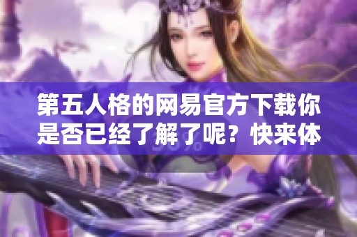 第五人格的网易官方下载你是否已经了解了呢？快来体验一下吧！