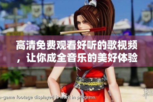 高清免费观看好听的歌视频，让你成全音乐的美好体验