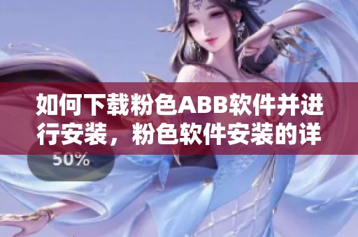 如何下载粉色ABB软件并进行安装，粉色软件安装的详细步骤解析