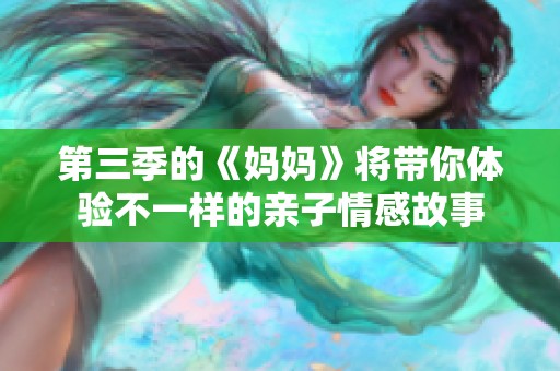 第三季的《妈妈》将带你体验不一样的亲子情感故事