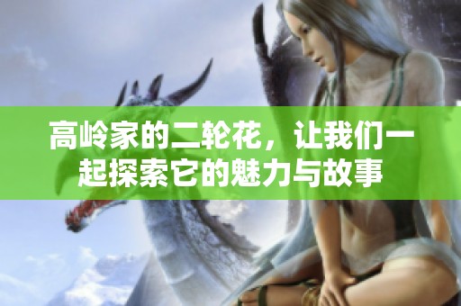 高岭家的二轮花，让我们一起探索它的魅力与故事