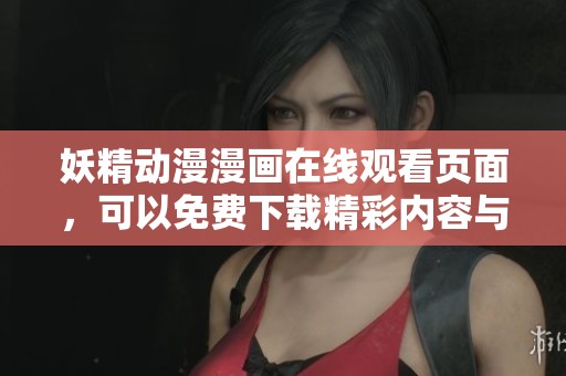 妖精动漫漫画在线观看页面，可以免费下载精彩内容与作品。