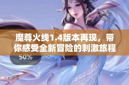 魔尊火线1.4版本再现，带你感受全新冒险的刺激旅程