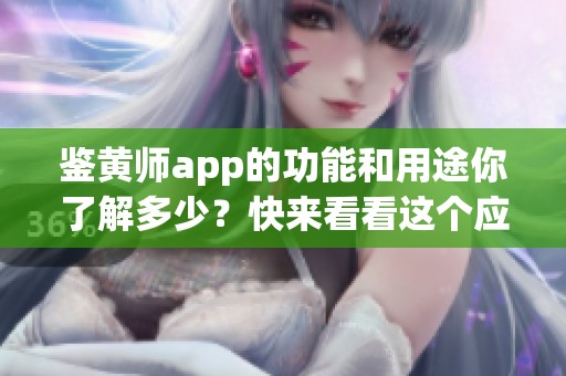 鉴黄师app的功能和用途你了解多少？快来看看这个应用的详细介绍吧！