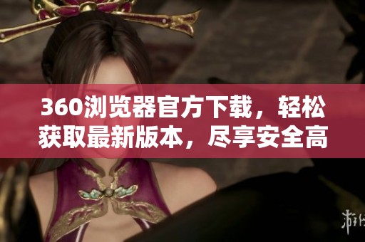 360浏览器官方下载，轻松获取最新版本，尽享安全高速上网体验