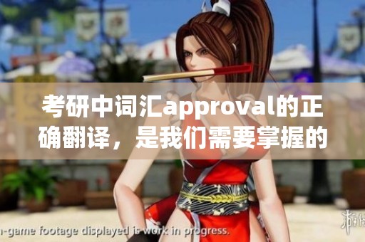考研中词汇approval的正确翻译，是我们需要掌握的重要知识点。