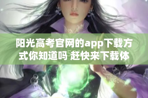 阳光高考官网的app下载方式你知道吗 赶快来下载体验吧