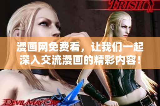 漫画网免费看，让我们一起深入交流漫画的精彩内容！