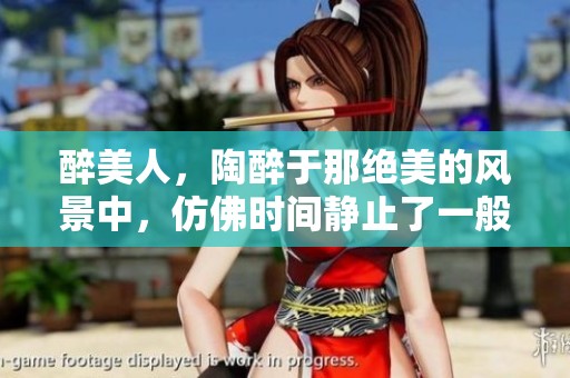 醉美人，陶醉于那绝美的风景中，仿佛时间静止了一般