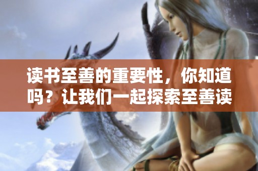 读书至善的重要性，你知道吗？让我们一起探索至善读书的意义与价值！