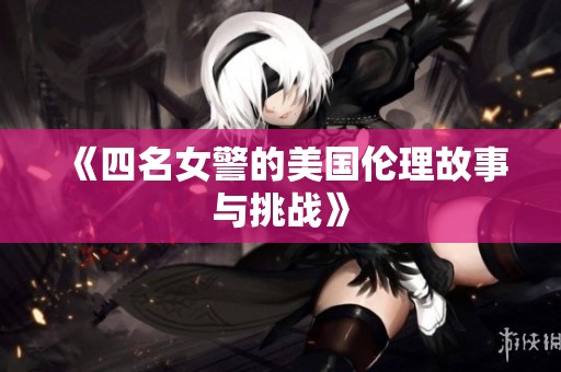 《四名女警的美国伦理故事与挑战》
