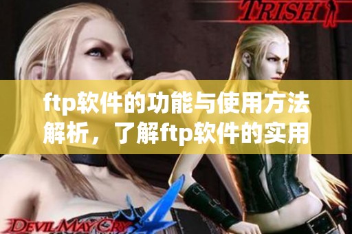 ftp软件的功能与使用方法解析，了解ftp软件的实用技巧与优势