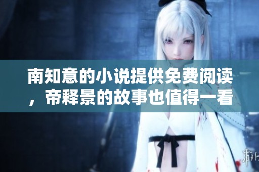 南知意的小说提供免费阅读，帝释景的故事也值得一看