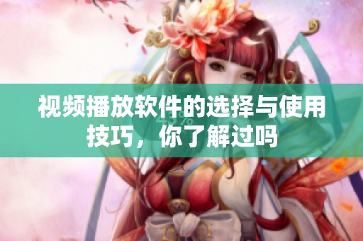 视频播放软件的选择与使用技巧，你了解过吗