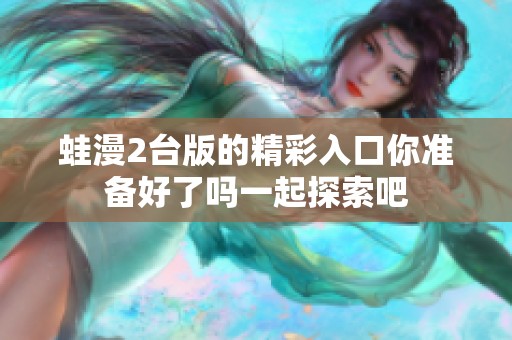 蛙漫2台版的精彩入口你准备好了吗一起探索吧