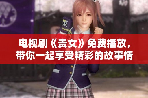 电视剧《贵女》免费播放，带你一起享受精彩的故事情节