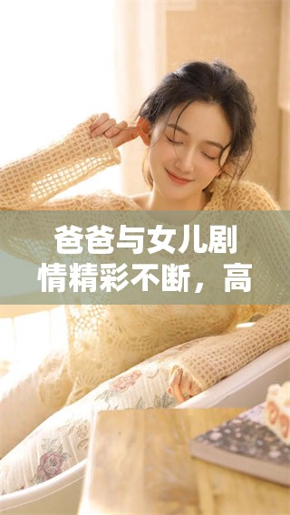 爸爸与女儿剧情精彩不断，高清免费版电视剧陪你感受亲情的温暖
